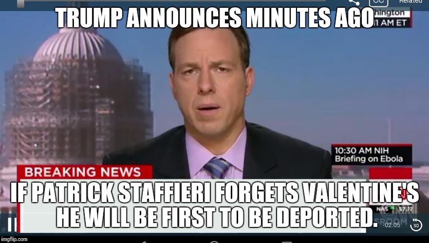 cnn breaking news template | TRUMP ANNOUNCES MINUTES AGO; IF PATRICK STAFFIERI FORGETS VALENTINE'S HE WILL BE FIRST TO BE DEPORTED. | image tagged in cnn breaking news template | made w/ Imgflip meme maker