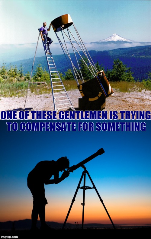 Happens with telescopes, cars, bikes, houses... | ONE OF THESE GENTLEMEN IS TRYING TO COMPENSATE FOR SOMETHING | image tagged in memes,telescope | made w/ Imgflip meme maker