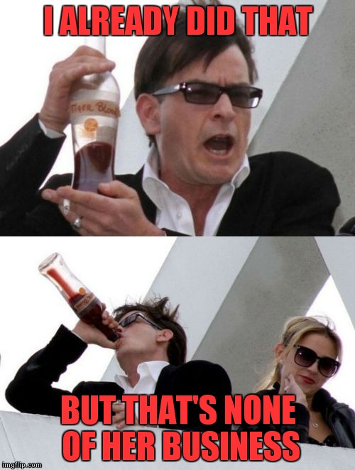 Charlie Sheen none of your business | I ALREADY DID THAT BUT THAT'S NONE OF HER BUSINESS | image tagged in charlie sheen none of your business | made w/ Imgflip meme maker