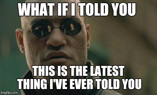 Matrix Morpheus Meme | WHAT IF I TOLD YOU; THIS IS THE LATEST THING I'VE EVER TOLD YOU | image tagged in memes,matrix morpheus | made w/ Imgflip meme maker
