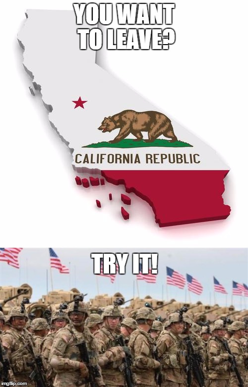 #Calcantexit | YOU WANT TO LEAVE? TRY IT! | image tagged in memes,funny,political meme,calexit,college liberal | made w/ Imgflip meme maker