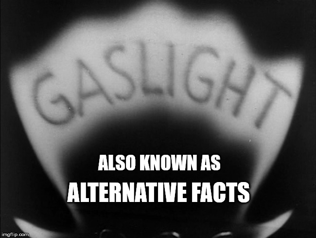 Projection should your first clue | ALTERNATIVE FACTS; ALSO KNOWN AS | image tagged in gaslight,alternative facts,projection | made w/ Imgflip meme maker