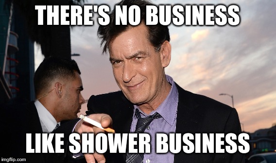 THERE'S NO BUSINESS LIKE SHOWER BUSINESS | made w/ Imgflip meme maker