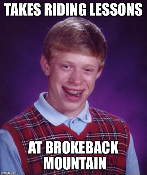 Bad Luck Brian Meme | TAKES RIDING LESSONS AT BROKEBACK MOUNTAIN | image tagged in memes,bad luck brian | made w/ Imgflip meme maker