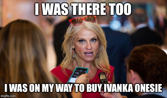 I WAS THERE TOO I WAS ON MY WAY TO BUY IVANKA ONESIE | made w/ Imgflip meme maker