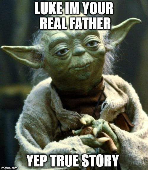 Star Wars Yoda Meme | LUKE IM YOUR REAL FATHER; YEP TRUE STORY | image tagged in memes,star wars yoda | made w/ Imgflip meme maker