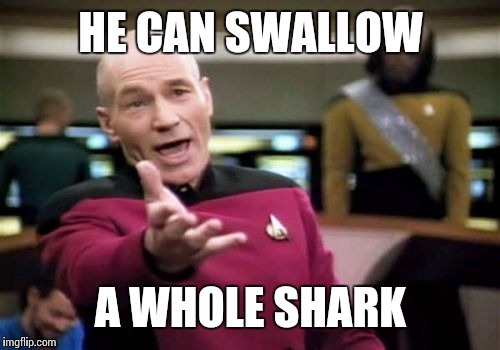 Picard Wtf Meme | HE CAN SWALLOW A WHOLE SHARK | image tagged in memes,picard wtf | made w/ Imgflip meme maker