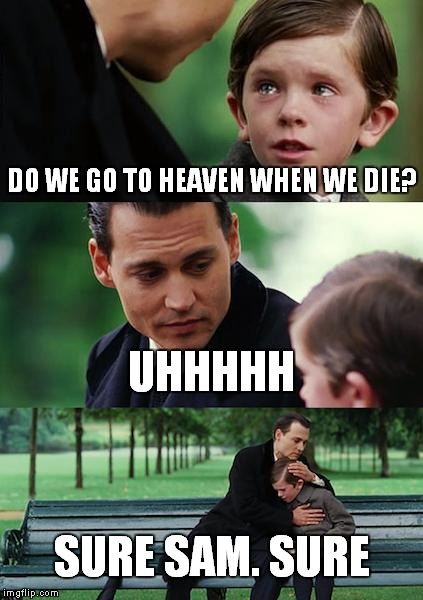 Finding Neverland Meme | DO WE GO TO HEAVEN WHEN WE DIE? UHHHHH; SURE SAM. SURE | image tagged in memes,finding neverland | made w/ Imgflip meme maker