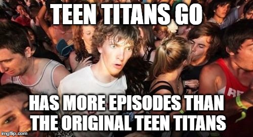 kind of wierd | TEEN TITANS GO; HAS MORE EPISODES THAN THE ORIGINAL TEEN TITANS | image tagged in memes,sudden clarity clarence,teen titans,teen titans go | made w/ Imgflip meme maker