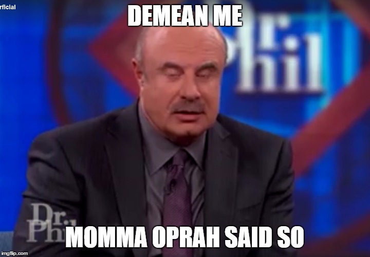 Dr. Phil is into bdsm | DEMEAN ME; MOMMA OPRAH SAID SO | image tagged in bdsm,dr phil,cash me ousside how bow dah,oprah,mommy,daddy | made w/ Imgflip meme maker