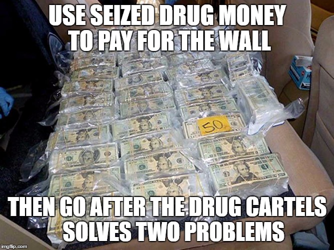 Drug Moeny | USE SEIZED DRUG MONEY TO PAY FOR THE WALL; THEN GO AFTER THE DRUG CARTELS   SOLVES TWO PROBLEMS | image tagged in drug money,trump wall | made w/ Imgflip meme maker