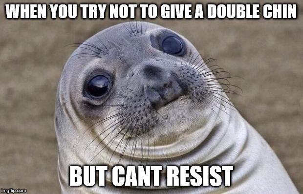 Awkward Moment Sealion | WHEN YOU TRY NOT TO GIVE A DOUBLE CHIN; BUT CANT RESIST | image tagged in memes,awkward moment sealion | made w/ Imgflip meme maker