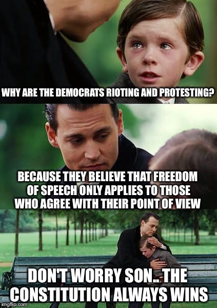 The real reason democrats riot and protest |  WHY ARE THE DEMOCRATS RIOTING AND PROTESTING? BECAUSE THEY BELIEVE THAT FREEDOM OF SPEECH ONLY APPLIES TO THOSE WHO AGREE WITH THEIR POINT OF VIEW; DON'T WORRY SON.. THE CONSTITUTION ALWAYS WINS | image tagged in memes,finding neverland,democrats,republican,usa,donald trump | made w/ Imgflip meme maker