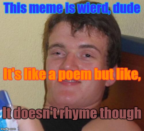 Haiku challenge! Make awesome meme haiku's in the comment section, and be as creative as you guys normally are!  | This meme is wierd, dude; It's like a poem but like, It doesn't rhyme though | image tagged in memes,10 guy,poems,poetry,haiku,event | made w/ Imgflip meme maker
