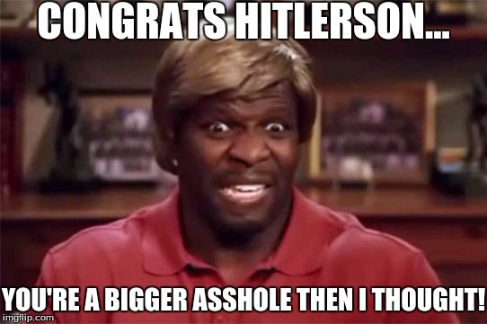 CONGRATS HITLERSON... YOU'RE A BIGGER ASSHOLE THEN I THOUGHT! | made w/ Imgflip meme maker