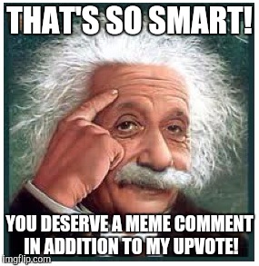 Albert Einstein points at head | THAT'S SO SMART! YOU DESERVE A MEME COMMENT IN ADDITION TO MY UPVOTE! | image tagged in albert einstein points at head | made w/ Imgflip meme maker