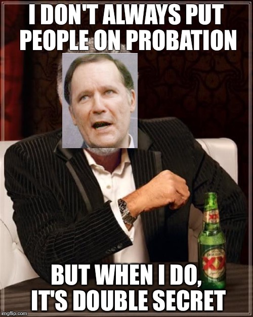 The Most Interesting Man In The World Meme | I DON'T ALWAYS PUT PEOPLE ON PROBATION; BUT WHEN I DO, IT'S DOUBLE SECRET | image tagged in memes,the most interesting man in the world | made w/ Imgflip meme maker