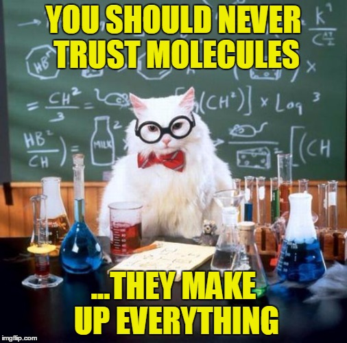 Chemistry Cat | YOU SHOULD NEVER TRUST MOLECULES; ...THEY MAKE UP EVERYTHING | image tagged in memes,chemistry cat | made w/ Imgflip meme maker