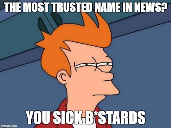 My Grandma listens to these morons | THE MOST TRUSTED NAME IN NEWS? YOU SICK B*STARDS | image tagged in memes,futurama fry,cnn tricking the elderly | made w/ Imgflip meme maker