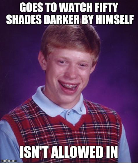 Bad Luck Brian Meme | GOES TO WATCH FIFTY SHADES DARKER BY HIMSELF ISN'T ALLOWED IN | image tagged in memes,bad luck brian | made w/ Imgflip meme maker