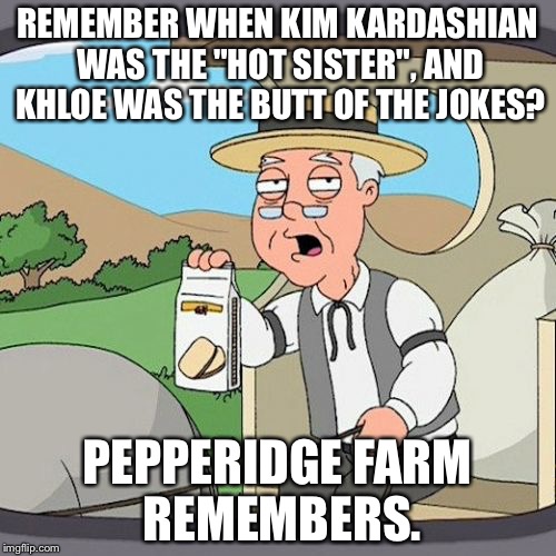 Pepperidge Farm Remembers Kim Kardashian Was The Hot Sister | REMEMBER WHEN KIM KARDASHIAN WAS THE "HOT SISTER", AND KHLOE WAS THE BUTT OF THE JOKES? PEPPERIDGE FARM REMEMBERS. | image tagged in memes,pepperidge farm remembers,kim kardashian,khloe,hot sister | made w/ Imgflip meme maker