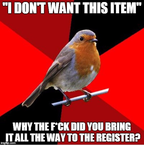Retail Robin | "I DON'T WANT THIS ITEM"; WHY THE F*CK DID YOU BRING IT ALL THE WAY TO THE REGISTER? | image tagged in retail robin,memes,stupid | made w/ Imgflip meme maker