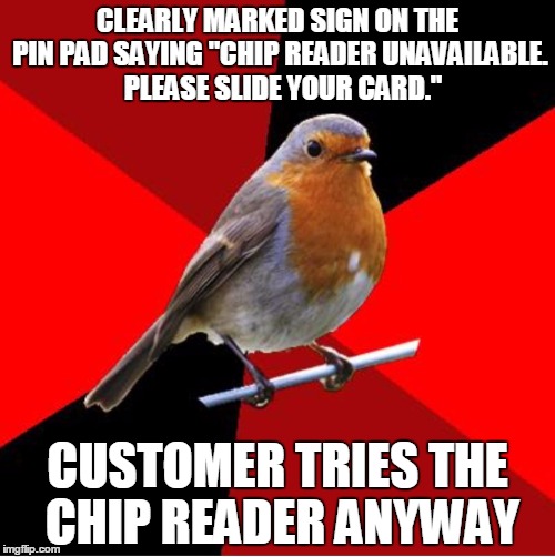 It's getting worse as more and more stores are implementing chip readers.  Meanwhile, our chip software is in development hell. | CLEARLY MARKED SIGN ON THE PIN PAD SAYING "CHIP READER UNAVAILABLE.  PLEASE SLIDE YOUR CARD."; CUSTOMER TRIES THE CHIP READER ANYWAY | image tagged in retail robin,memes | made w/ Imgflip meme maker