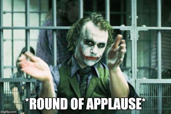Joker clapping | *ROUND OF APPLAUSE* | image tagged in joker clapping | made w/ Imgflip meme maker