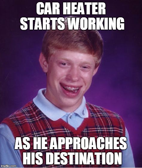 Bad Luck Brian | CAR HEATER STARTS WORKING; AS HE APPROACHES HIS DESTINATION | image tagged in memes,bad luck brian | made w/ Imgflip meme maker