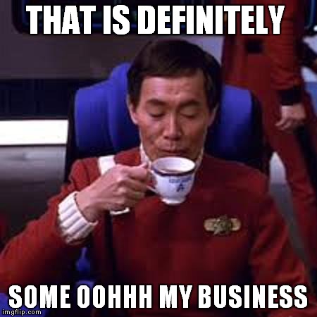 Sulu that's ooohh my business | THAT IS DEFINITELY SOME OOHHH MY BUSINESS | image tagged in sulu that's ooohh my business | made w/ Imgflip meme maker