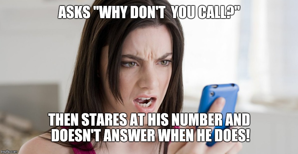 ASKS "WHY DON'T  YOU CALL?"; THEN STARES AT HIS NUMBER AND DOESN'T ANSWER WHEN HE DOES! | image tagged in crazy girlfriend | made w/ Imgflip meme maker