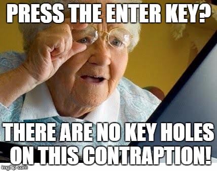 old lady at computer | PRESS THE ENTER KEY? THERE ARE NO KEY HOLES ON THIS CONTRAPTION! | image tagged in old lady at computer | made w/ Imgflip meme maker
