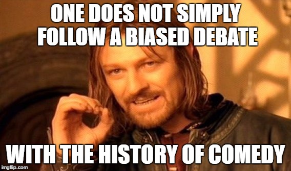 That's like a treat after abuse | ONE DOES NOT SIMPLY FOLLOW A BIASED DEBATE; WITH THE HISTORY OF COMEDY | image tagged in memes,one does not simply | made w/ Imgflip meme maker
