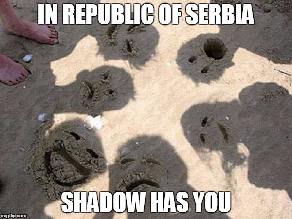 IN REPUBLIC OF SERBIA | IN REPUBLIC OF SERBIA; SHADOW HAS YOU | image tagged in republic,serbia,shadow,you,smile | made w/ Imgflip meme maker