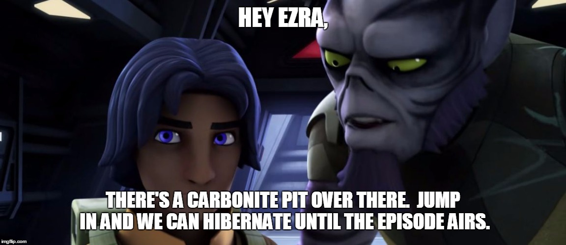 Minor Achievement Zeb | HEY EZRA, THERE'S A CARBONITE PIT OVER THERE.  JUMP IN AND WE CAN HIBERNATE UNTIL THE EPISODE AIRS. | image tagged in minor achievement zeb | made w/ Imgflip meme maker