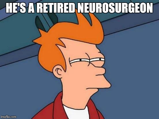 Futurama Fry Meme | HE'S A RETIRED NEUROSURGEON | image tagged in memes,futurama fry | made w/ Imgflip meme maker