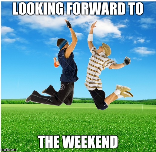 High Five | LOOKING FORWARD TO; THE WEEKEND | image tagged in memes | made w/ Imgflip meme maker