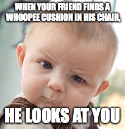 Skeptical Baby Meme | WHEN YOUR FRIEND FINDS A WHOOPEE CUSHION IN HIS CHAIR, HE LOOKS AT YOU | image tagged in memes,skeptical baby | made w/ Imgflip meme maker