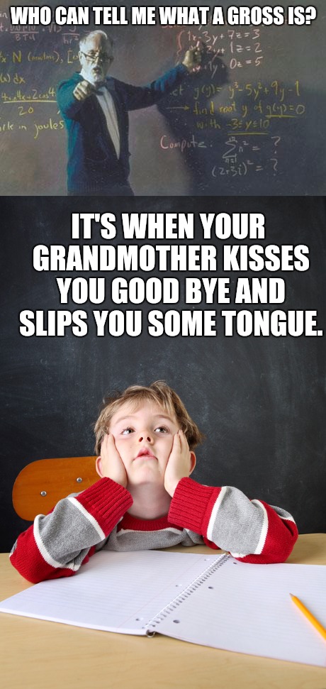 That's not 12 dozen | WHO CAN TELL ME WHAT A GROSS IS? IT'S WHEN YOUR GRANDMOTHER KISSES YOU GOOD BYE AND SLIPS YOU SOME TONGUE. | image tagged in school,math teacher,gross | made w/ Imgflip meme maker