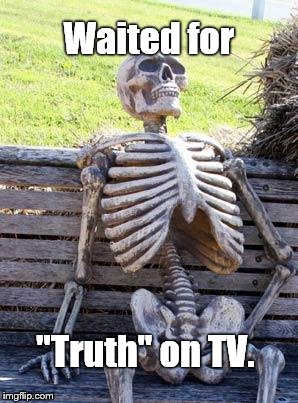 Waiting Skeleton Meme | Waited for "Truth" on TV. | image tagged in memes,waiting skeleton | made w/ Imgflip meme maker