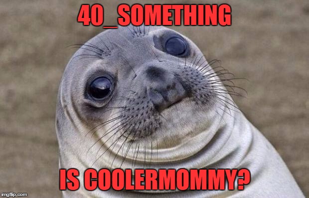 Awkward Moment Sealion Meme | 40_SOMETHING IS COOLERMOMMY? | image tagged in memes,awkward moment sealion | made w/ Imgflip meme maker