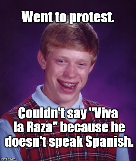 Viva la Raza, Brian. | Went to protest. Couldn't say "Viva la Raza" because he doesn't speak Spanish. | image tagged in bad luck brian,viva la raza,protest | made w/ Imgflip meme maker