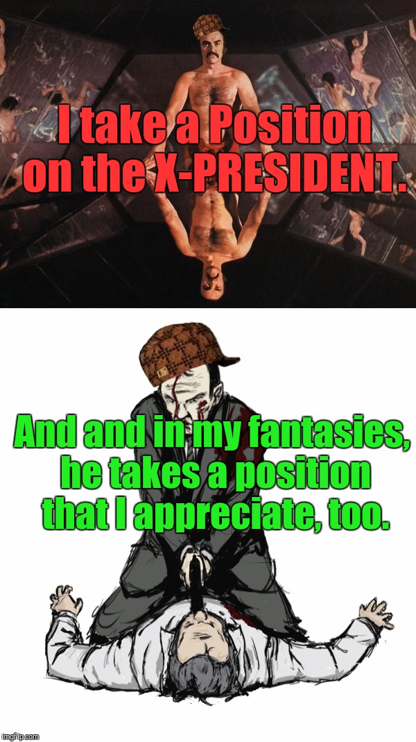 I take a Position on the X-PRESIDENT. And and in my fantasies, he takes a position that I appreciate, too. | made w/ Imgflip meme maker