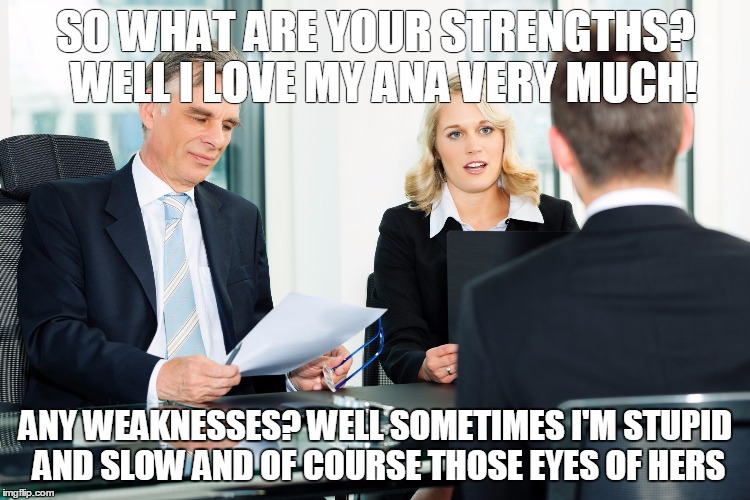job interview | SO WHAT ARE YOUR STRENGTHS? 
WELL I LOVE MY ANA VERY MUCH! ANY WEAKNESSES? WELL SOMETIMES I'M STUPID AND SLOW AND OF COURSE THOSE EYES OF HERS | image tagged in job interview | made w/ Imgflip meme maker