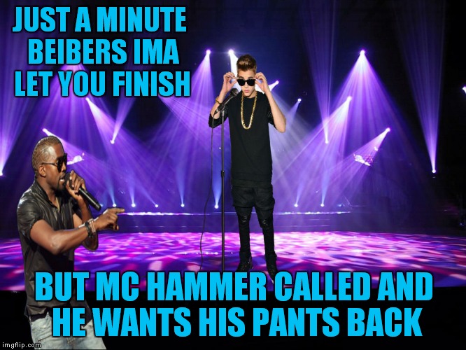 JUST A MINUTE BEIBERS IMA LET YOU FINISH BUT MC HAMMER CALLED AND HE WANTS HIS PANTS BACK | made w/ Imgflip meme maker