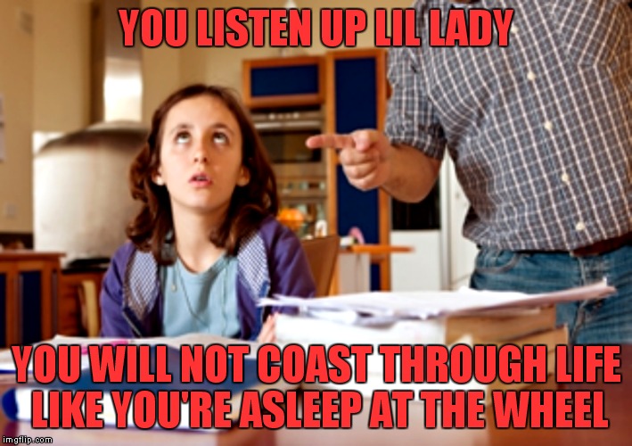 YOU LISTEN UP LIL LADY YOU WILL NOT COAST THROUGH LIFE LIKE YOU'RE ASLEEP AT THE WHEEL | made w/ Imgflip meme maker