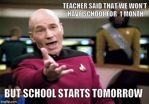 Teachers lied  | TEACHER SAID THAT WE WON'T HAVE SCHOOL FOR  1 MONTH; BUT SCHOOL STARTS TOMORROW | image tagged in memes,school,lol,politics lol | made w/ Imgflip meme maker