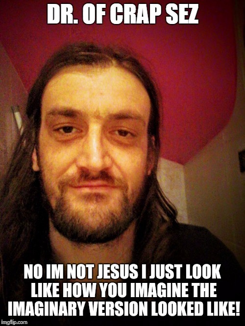 NO IM NOT JESUS I JUST LOOK LIKE HOW YOU IMAGINE THE IMAGINARY VERSION LOOKED LIKE! | made w/ Imgflip meme maker