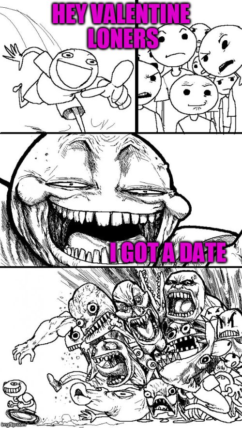 Hey Internet |  HEY VALENTINE LONERS; I GOT A DATE | image tagged in memes,hey internet | made w/ Imgflip meme maker