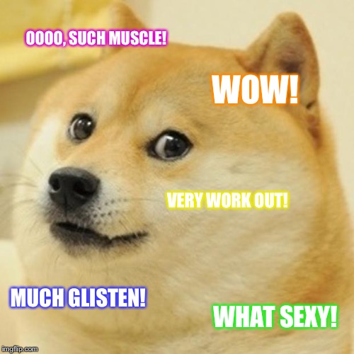 Doge | OOOO, SUCH MUSCLE! WOW! VERY WORK OUT! MUCH GLISTEN! WHAT SEXY! | image tagged in memes,doge | made w/ Imgflip meme maker